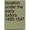 Taxation Under the Early Tudors 1485-1547 by Unknown