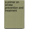 A Primer on Stroke Prevention and Treatment by Unknown