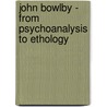 John Bowlby - From Psychoanalysis to Ethology by Unknown