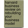 Harvard Business Review on Rebuilding Your Business Model door Onbekend