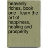 Heavenly Riches, Book One - Learn the Art of Happiness, Healing and Prosperity by Unknown