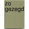 Zo gezegd by Unknown