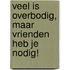 Veel is overbodig, maar vrienden heb je nodig!