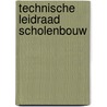 TECHNISCHE LEIDRAAD SCHOLENBOUW door Onbekend