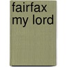 Fairfax My Lord by Unknown