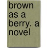 Brown As a Berry. a Novel door Onbekend