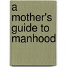 A Mother's Guide to Manhood door Onbekend