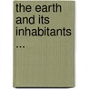The Earth and Its Inhabitants ... by Unknown