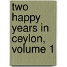 Two Happy Years in Ceylon, Volume 1 by Unknown
