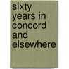 Sixty Years In Concord And Elsewhere by Unknown