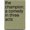 The Champion; a Comedy in Three Acts door Onbekend