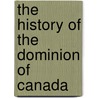 The History of the Dominion of Canada by Unknown