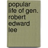 Popular Life of Gen. Robert Edward Lee by Unknown