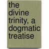 the Divine Trinity, a Dogmatic Treatise by Unknown