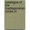 Catalogue Of The Madreporarian Corals In door Onbekend