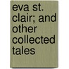 Eva St. Clair; and Other Collected Tales by Unknown