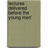 Lectures Delivered Before The Young Men' door Onbekend