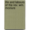 Life And Labours Of The Rev. Wm. Mcclure by Unknown
