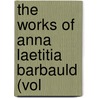 The Works Of Anna Laetitia Barbauld (Vol door Onbekend