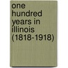 One Hundred Years In Illinois (1818-1918) by Unknown