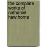 The Complete Works Of Nathaniel Hawthorne by Unknown