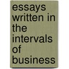 Essays Written In The Intervals Of Business door Onbekend