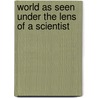 World As Seen Under The Lens Of A Scientist by Unknown