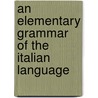 An Elementary Grammar Of The Italian Language door Onbekend