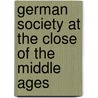 German Society At The Close Of The Middle Ages by Unknown