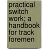Practical Switch Work; A Handbook For Track Foremen door Onbekend