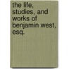 the Life, Studies, and Works of Benjamin West, Esq. door Onbekend