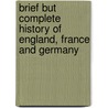 Brief But Complete History of England, France and Germany door Onbekend