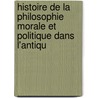 Histoire de La Philosophie Morale Et Politique Dans L'Antiqu door Onbekend