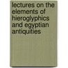 Lectures on the Elements of Hieroglyphics and Egyptian Antiquities door Onbekend