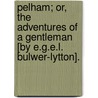 Pelham; Or, The Adventures Of A Gentleman [By E.G.E.L. Bulwer-Lytton]. door Onbekend