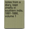 Notes from a Diary, Kept Chiefly in Southern India, 1881-1886, Volume 1 by Unknown