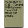 The Treaties Of 1785, 1799 And 1828 Between The United States And Prussia door Onbekend