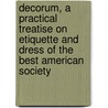 Decorum, A Practical Treatise On Etiquette And Dress Of The Best American Society by Unknown