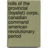Rolls Of The Provincial (Loyalist) Corps, Canadian Command American Revolutionary Period by Unknown