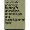 Systematic Pomology, Treating of Description, Nomenclature, and Classification of Fruits door Onbekend