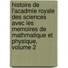 Histoire de L'Acadmie Royale Des Sciences Avec Les Memoires de Mathmatique Et Physique, Volume 2 door Onbekend