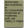 Dictionnaire Des Inventions Et Dï¿½Couvertes Anciennes Et Modernes; Publ. Par L'Abbï¿½ Migne by Unknown
