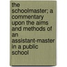 The Schoolmaster; A Commentary Upon The Aims And Methods Of An Assistant-Master In A Public School door Onbekend