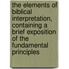 The Elements Of Biblical Interpretation, Containing A Brief Exposition Of The Fundamental Principles door Onbekend