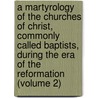 a Martyrology of the Churches of Christ, Commonly Called Baptists, During the Era of the Reformation (Volume 2) door Onbekend