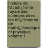 Histoire De L'Acadï¿½Mie Royale Des Sciences Avec Les Mï¿½Moires De Mathï¿½Matique Et Physique, Volume 1 door Onbekend