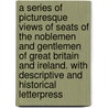 a Series of Picturesque Views of Seats of the Noblemen and Gentlemen of Great Britain and Ireland. with Descriptive and Historical Letterpress door Onbekend