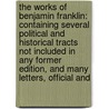 the Works of Benjamin Franklin: Containing Several Political and Historical Tracts Not Included in Any Former Edition, and Many Letters, Official And door Onbekend