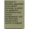 Sermons Or Homilies, Appointed To Be Read In Churches. To Which Are Added The Constitutions And Canons Ecclesiastical, And The Thirty-Nine Articles Of The Church Of England door Onbekend
