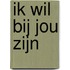 Ik wil bij jou zijn